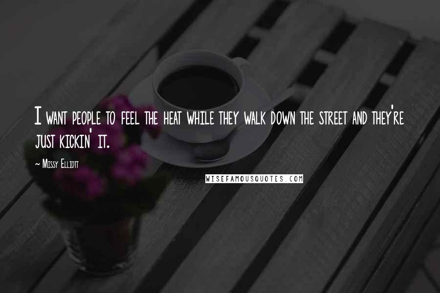 Missy Elliott Quotes: I want people to feel the heat while they walk down the street and they're just kickin' it.