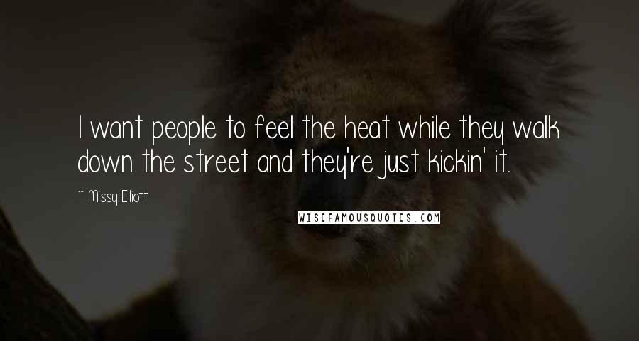 Missy Elliott Quotes: I want people to feel the heat while they walk down the street and they're just kickin' it.