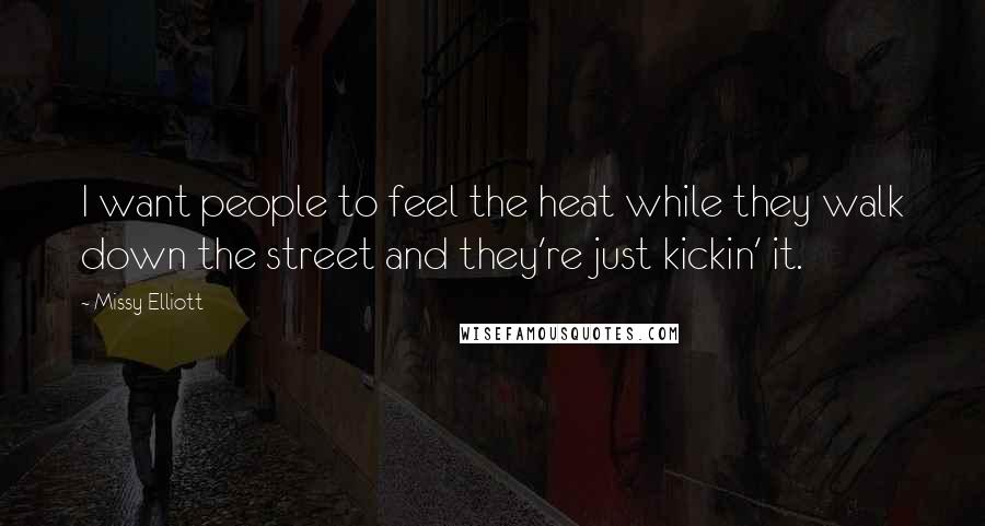 Missy Elliott Quotes: I want people to feel the heat while they walk down the street and they're just kickin' it.