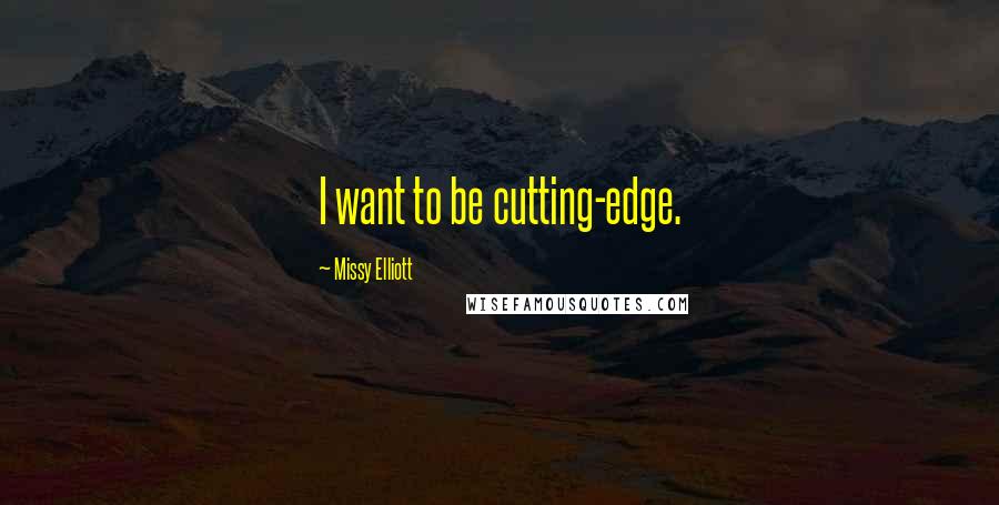 Missy Elliott Quotes: I want to be cutting-edge.