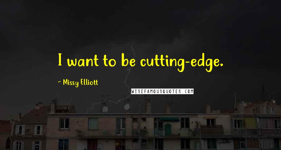 Missy Elliott Quotes: I want to be cutting-edge.