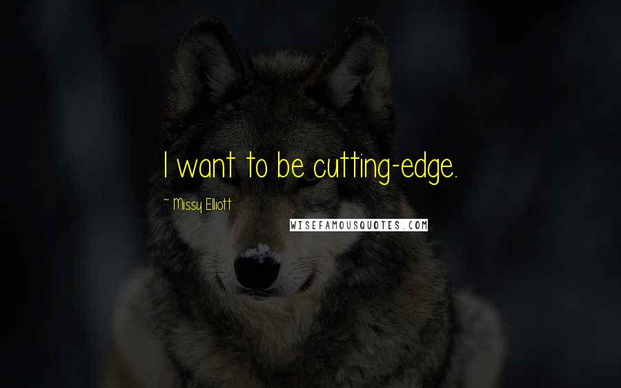 Missy Elliott Quotes: I want to be cutting-edge.