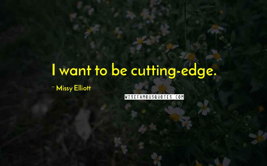 Missy Elliott Quotes: I want to be cutting-edge.