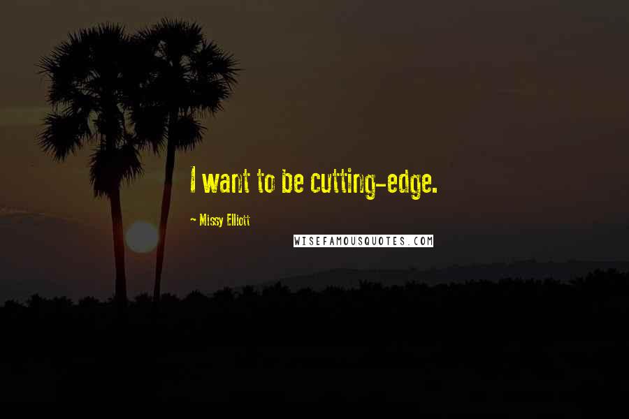 Missy Elliott Quotes: I want to be cutting-edge.