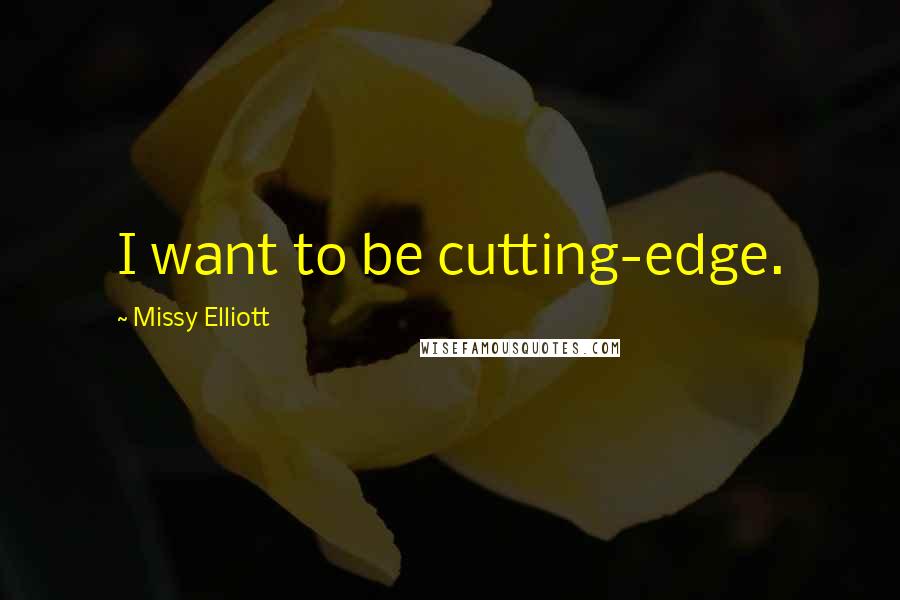 Missy Elliott Quotes: I want to be cutting-edge.