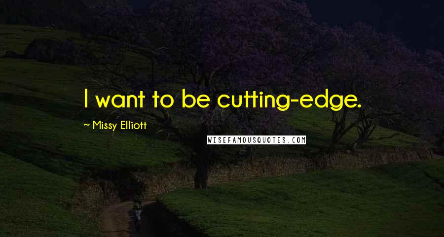 Missy Elliott Quotes: I want to be cutting-edge.