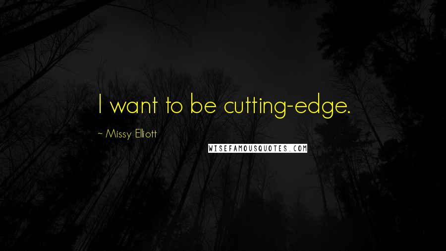 Missy Elliott Quotes: I want to be cutting-edge.