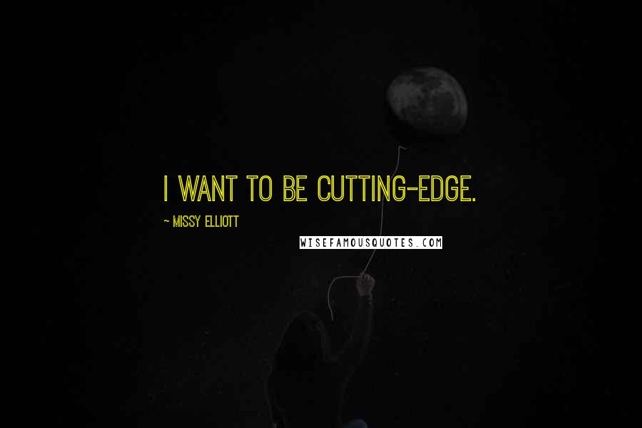 Missy Elliott Quotes: I want to be cutting-edge.