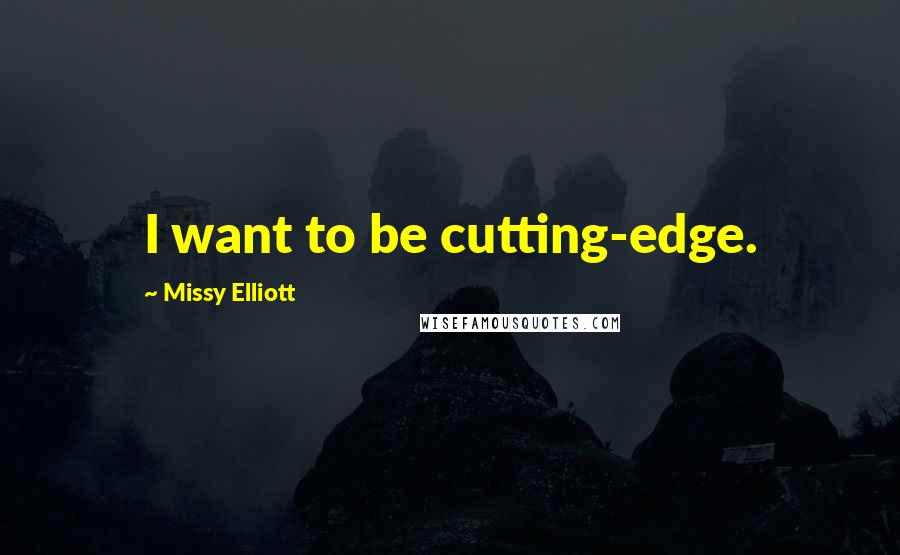 Missy Elliott Quotes: I want to be cutting-edge.