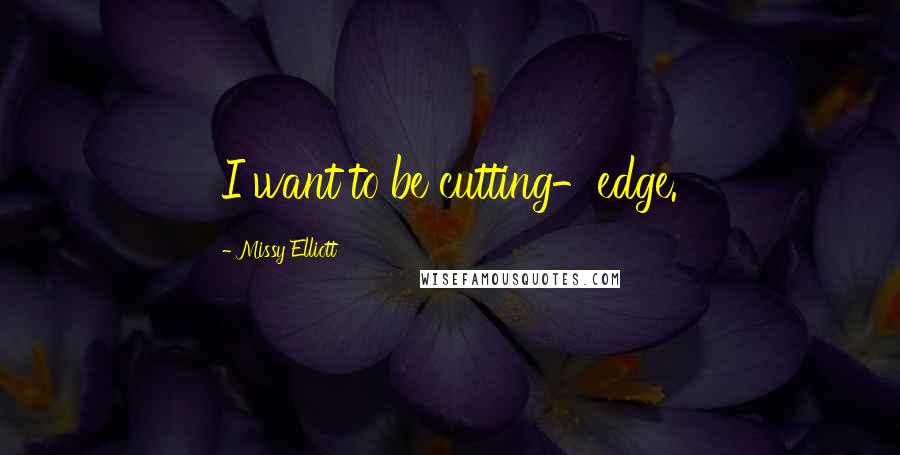 Missy Elliott Quotes: I want to be cutting-edge.