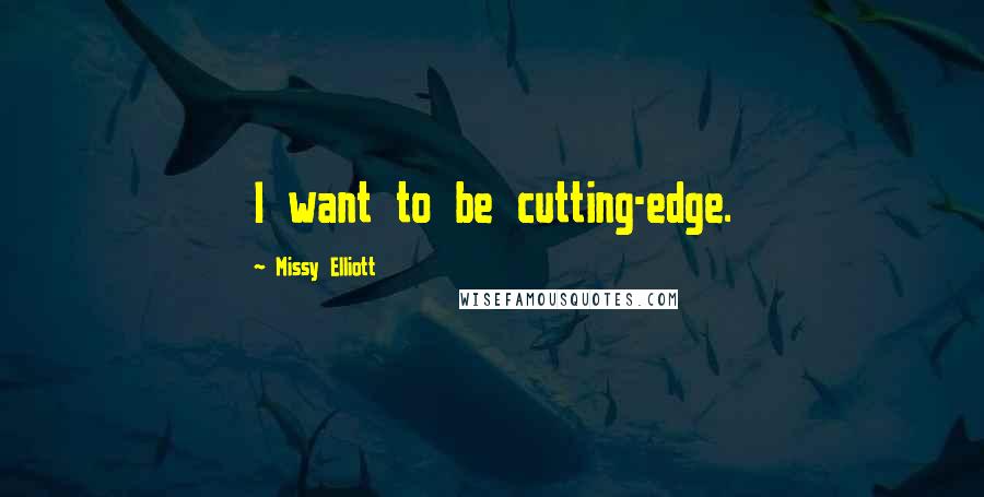 Missy Elliott Quotes: I want to be cutting-edge.