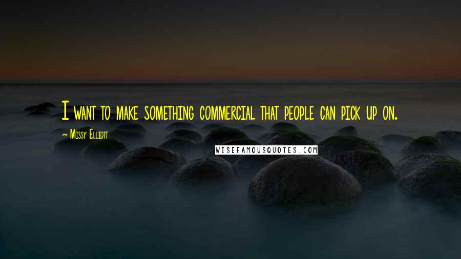 Missy Elliott Quotes: I want to make something commercial that people can pick up on.