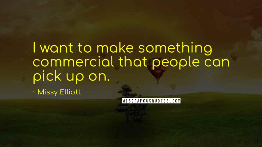 Missy Elliott Quotes: I want to make something commercial that people can pick up on.