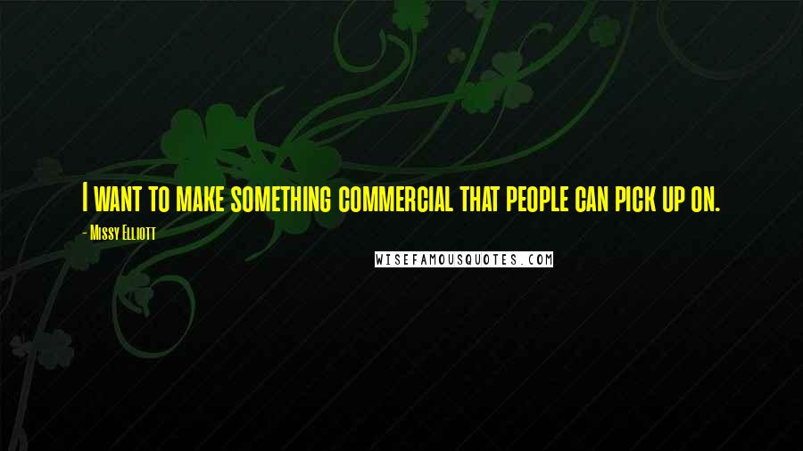 Missy Elliott Quotes: I want to make something commercial that people can pick up on.