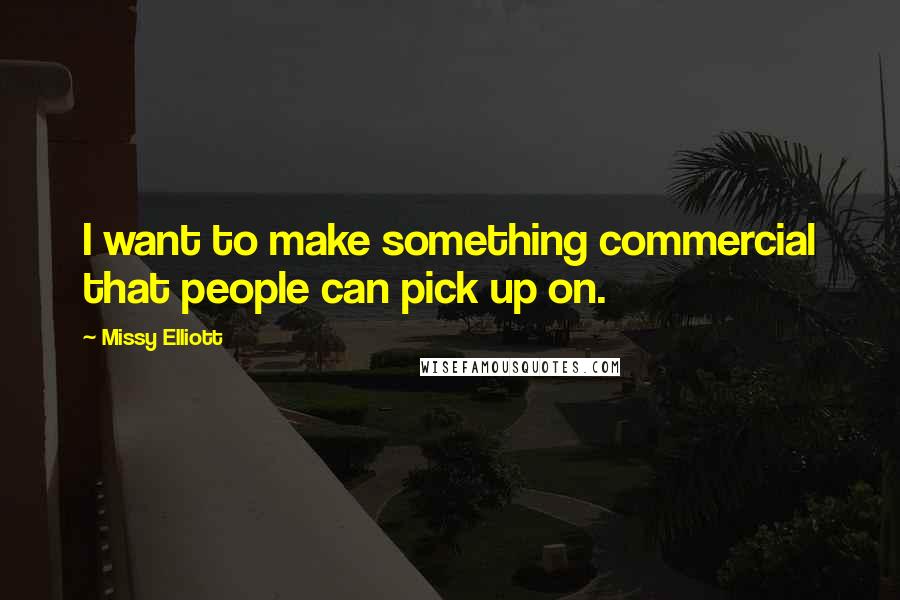 Missy Elliott Quotes: I want to make something commercial that people can pick up on.