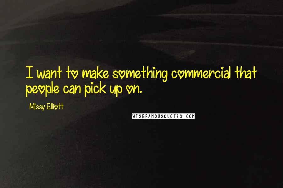 Missy Elliott Quotes: I want to make something commercial that people can pick up on.