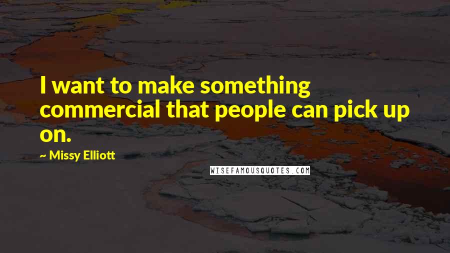 Missy Elliott Quotes: I want to make something commercial that people can pick up on.