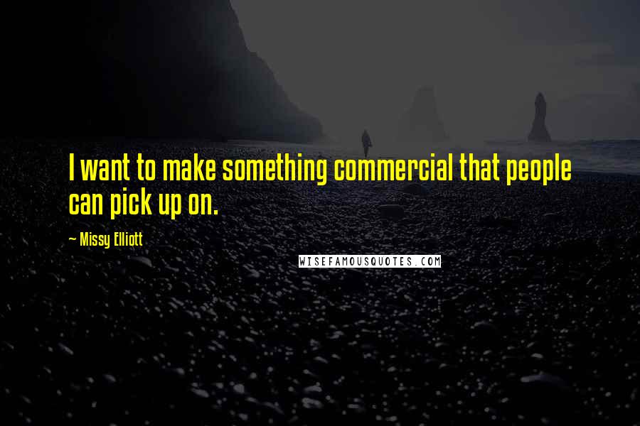 Missy Elliott Quotes: I want to make something commercial that people can pick up on.