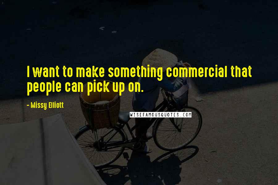 Missy Elliott Quotes: I want to make something commercial that people can pick up on.