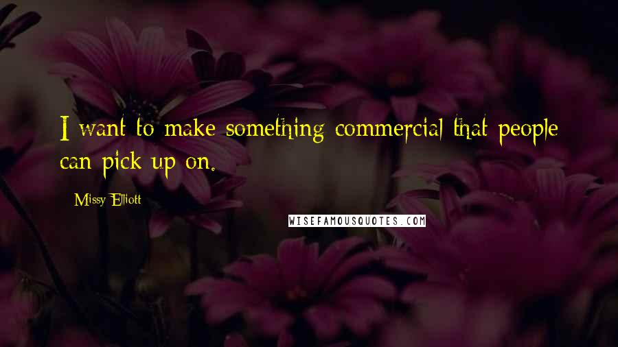 Missy Elliott Quotes: I want to make something commercial that people can pick up on.