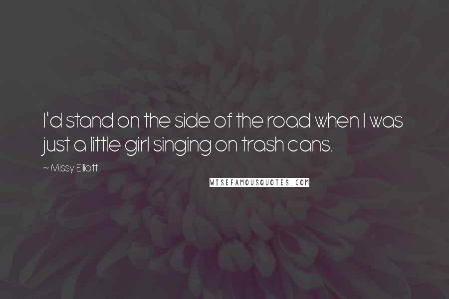 Missy Elliott Quotes: I'd stand on the side of the road when I was just a little girl singing on trash cans.