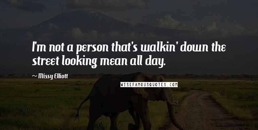 Missy Elliott Quotes: I'm not a person that's walkin' down the street looking mean all day.