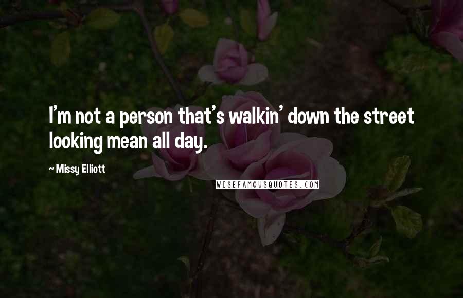 Missy Elliott Quotes: I'm not a person that's walkin' down the street looking mean all day.