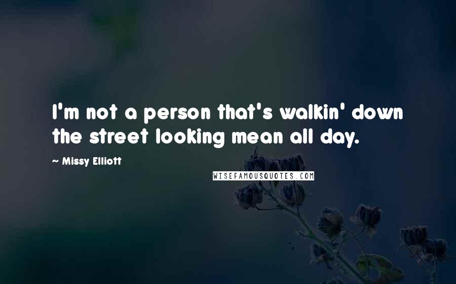 Missy Elliott Quotes: I'm not a person that's walkin' down the street looking mean all day.