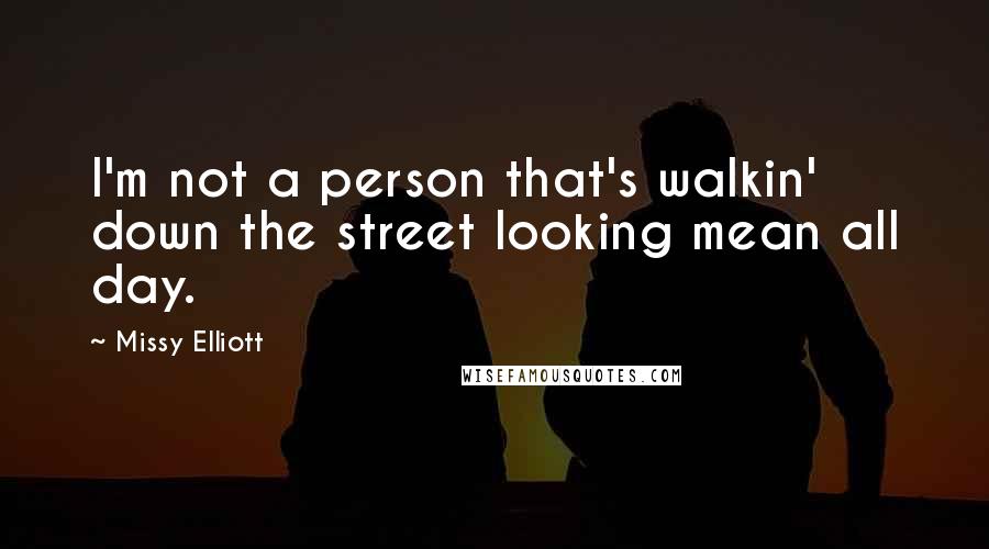 Missy Elliott Quotes: I'm not a person that's walkin' down the street looking mean all day.