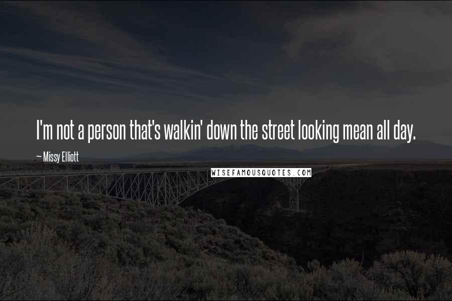 Missy Elliott Quotes: I'm not a person that's walkin' down the street looking mean all day.