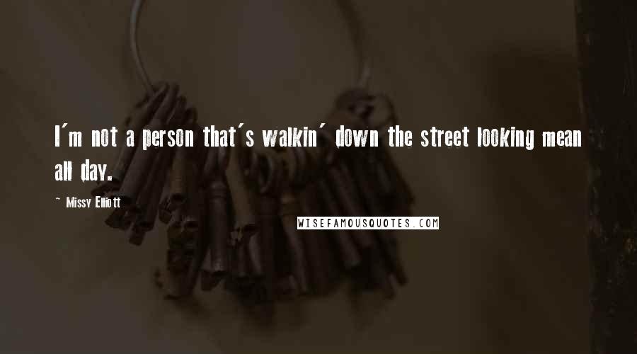 Missy Elliott Quotes: I'm not a person that's walkin' down the street looking mean all day.