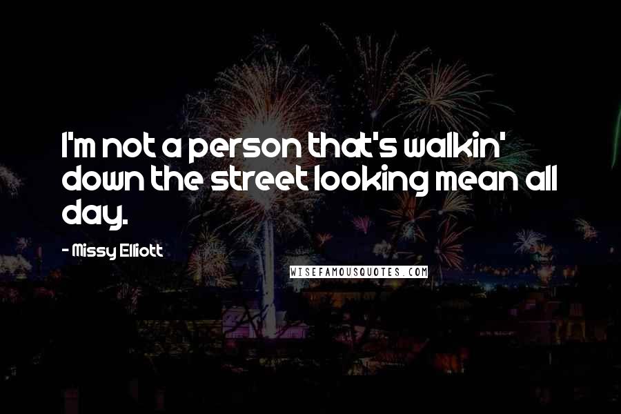 Missy Elliott Quotes: I'm not a person that's walkin' down the street looking mean all day.