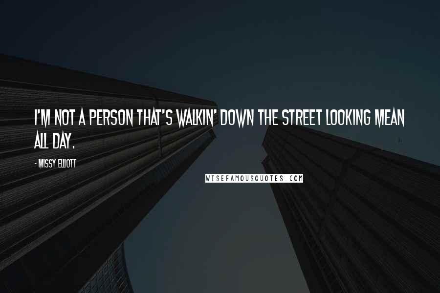 Missy Elliott Quotes: I'm not a person that's walkin' down the street looking mean all day.