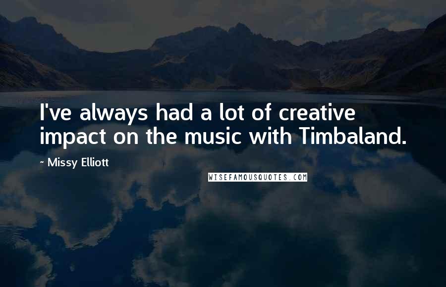 Missy Elliott Quotes: I've always had a lot of creative impact on the music with Timbaland.