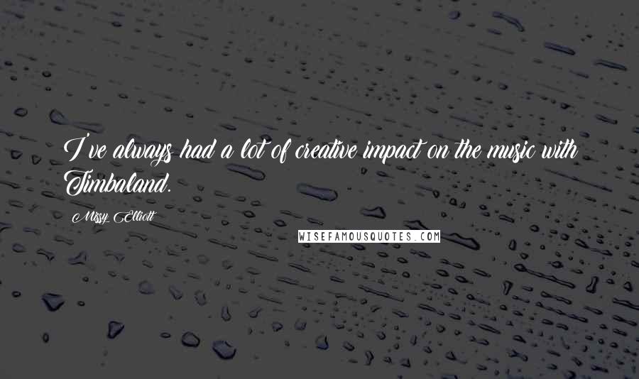 Missy Elliott Quotes: I've always had a lot of creative impact on the music with Timbaland.