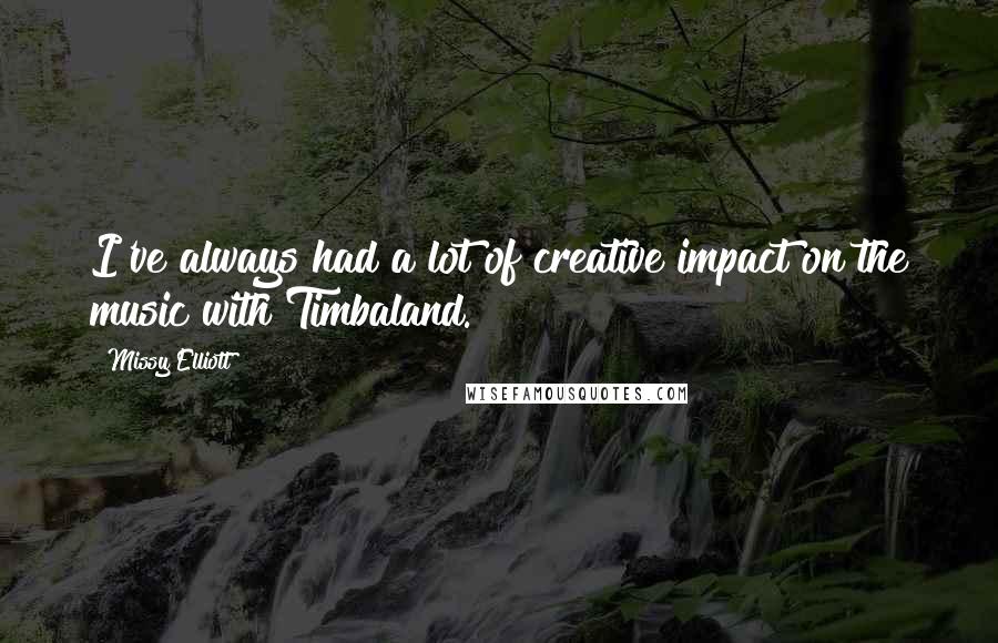 Missy Elliott Quotes: I've always had a lot of creative impact on the music with Timbaland.