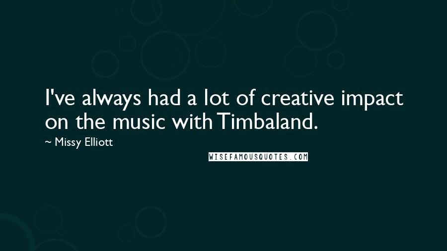 Missy Elliott Quotes: I've always had a lot of creative impact on the music with Timbaland.