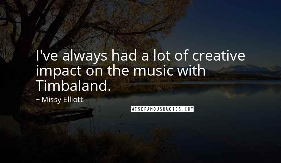 Missy Elliott Quotes: I've always had a lot of creative impact on the music with Timbaland.