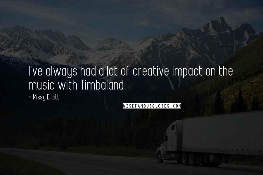 Missy Elliott Quotes: I've always had a lot of creative impact on the music with Timbaland.