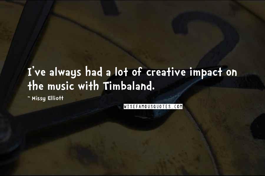 Missy Elliott Quotes: I've always had a lot of creative impact on the music with Timbaland.