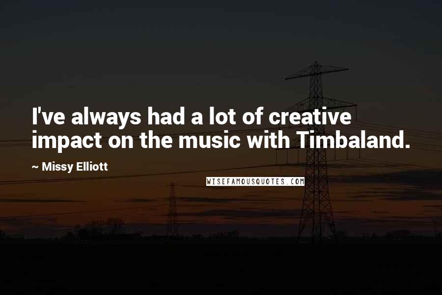 Missy Elliott Quotes: I've always had a lot of creative impact on the music with Timbaland.