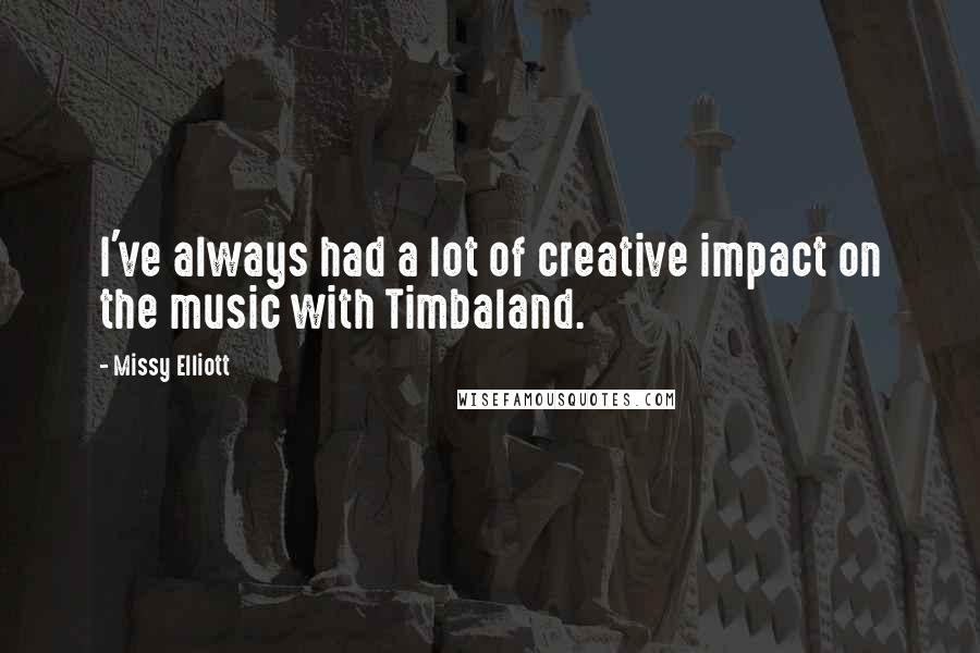 Missy Elliott Quotes: I've always had a lot of creative impact on the music with Timbaland.