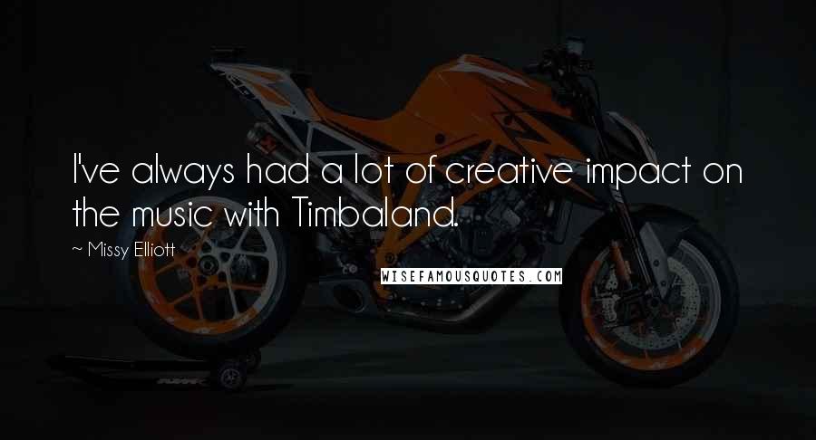 Missy Elliott Quotes: I've always had a lot of creative impact on the music with Timbaland.