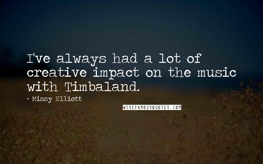 Missy Elliott Quotes: I've always had a lot of creative impact on the music with Timbaland.