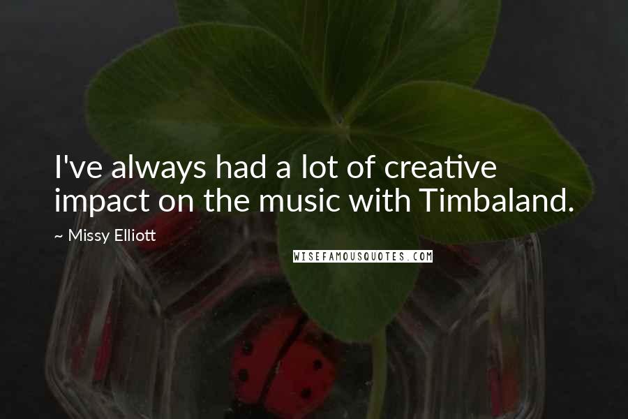 Missy Elliott Quotes: I've always had a lot of creative impact on the music with Timbaland.