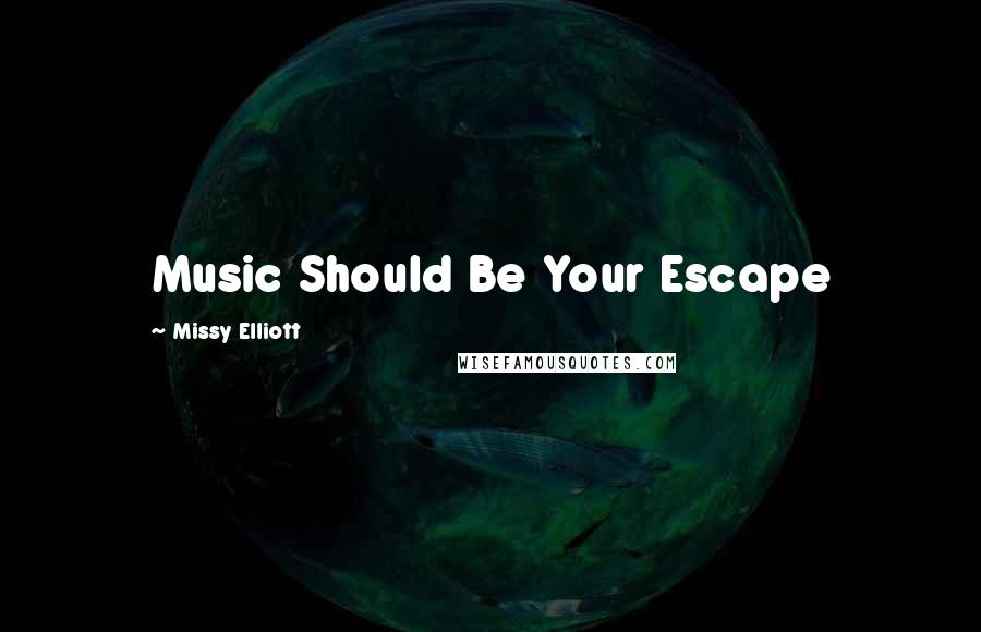 Missy Elliott Quotes: Music Should Be Your Escape