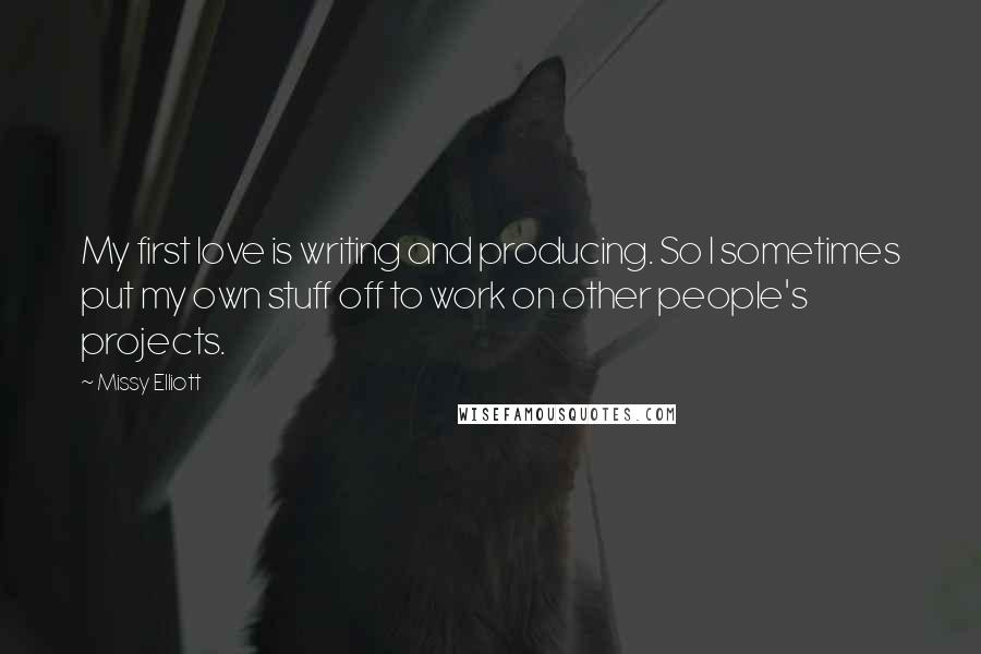 Missy Elliott Quotes: My first love is writing and producing. So I sometimes put my own stuff off to work on other people's projects.