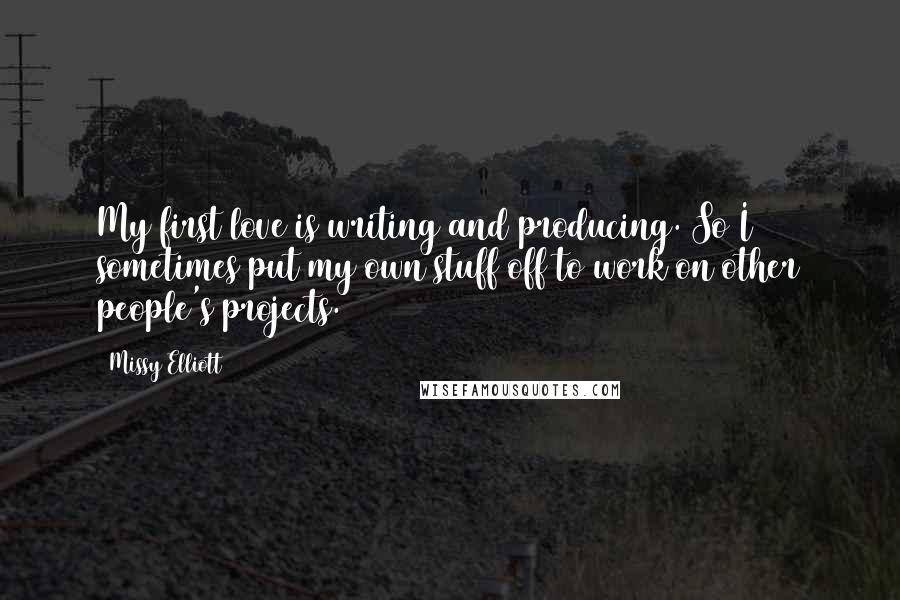 Missy Elliott Quotes: My first love is writing and producing. So I sometimes put my own stuff off to work on other people's projects.
