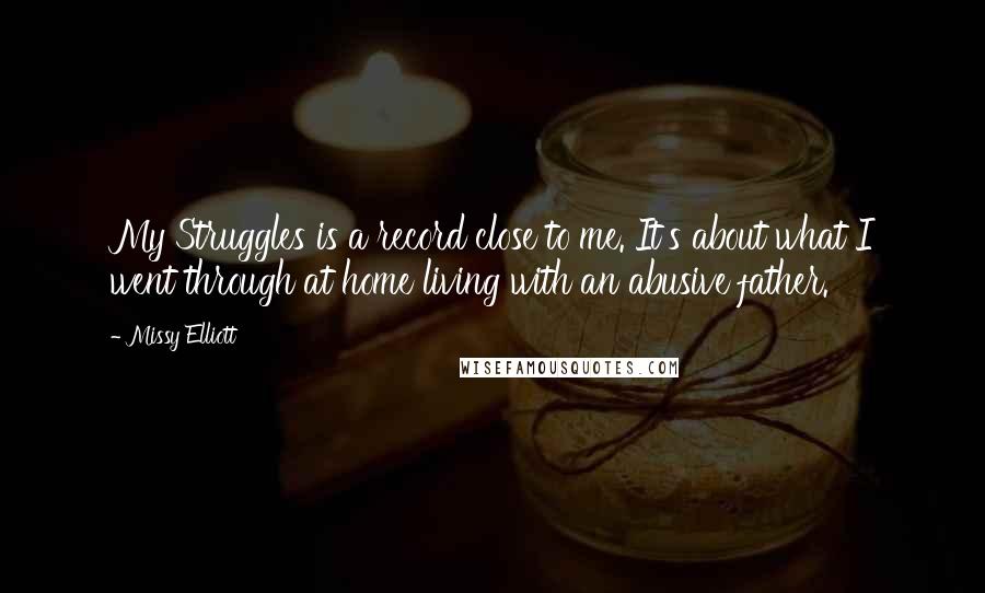 Missy Elliott Quotes: My Struggles is a record close to me. It's about what I went through at home living with an abusive father.