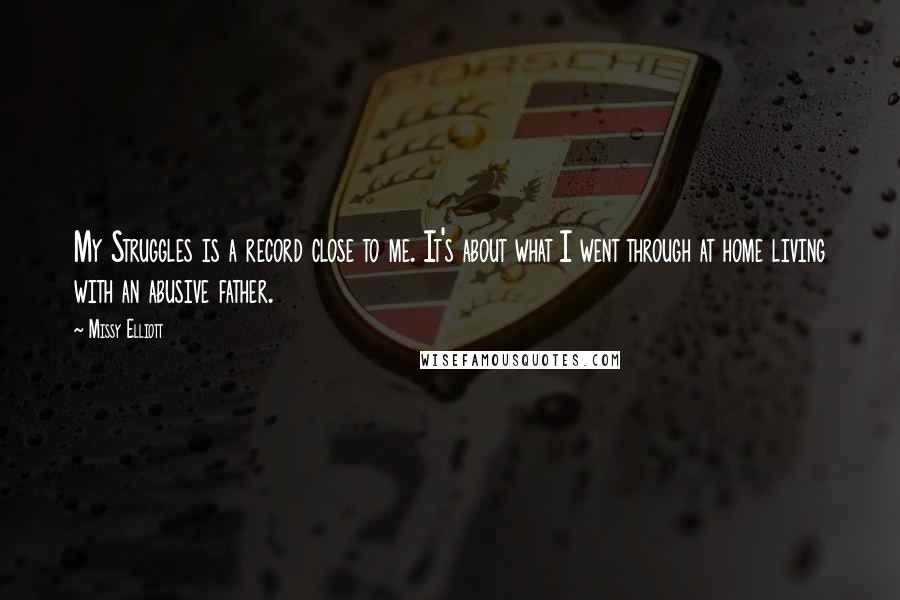 Missy Elliott Quotes: My Struggles is a record close to me. It's about what I went through at home living with an abusive father.